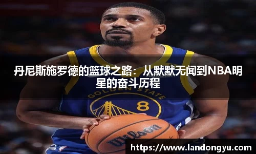 丹尼斯施罗德的篮球之路：从默默无闻到NBA明星的奋斗历程