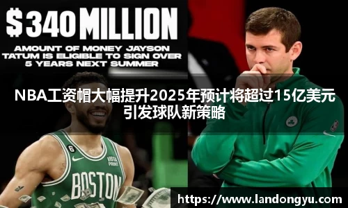 NBA工资帽大幅提升2025年预计将超过15亿美元引发球队新策略