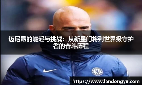 迈尼昂的崛起与挑战：从新星门将到世界级守护者的奋斗历程