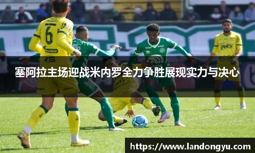 塞阿拉主场迎战米内罗全力争胜展现实力与决心